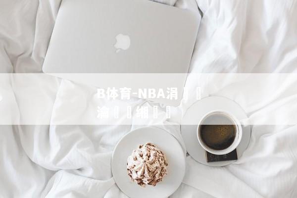 B体育-NBA涓浗瀹樻柟缃戠珯