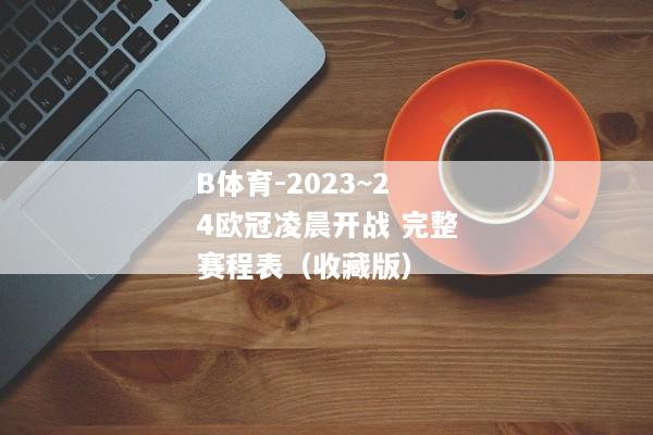 B体育-2023~24欧冠凌晨开战 完整赛程表（收藏版）