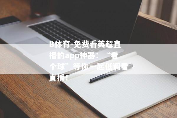 B体育-免费看英超直播的app神器：“看个球”等你一起低调看直播！